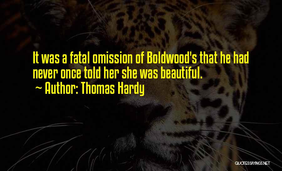 Thomas Hardy Quotes: It Was A Fatal Omission Of Boldwood's That He Had Never Once Told Her She Was Beautiful.