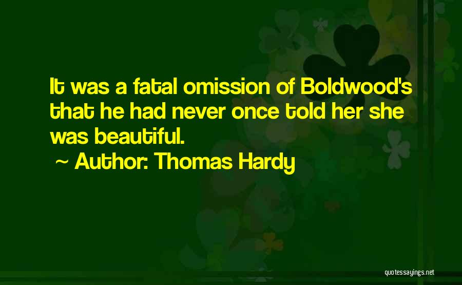 Thomas Hardy Quotes: It Was A Fatal Omission Of Boldwood's That He Had Never Once Told Her She Was Beautiful.