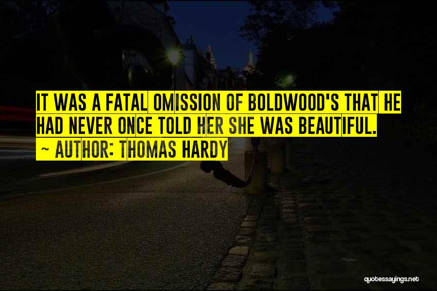 Thomas Hardy Quotes: It Was A Fatal Omission Of Boldwood's That He Had Never Once Told Her She Was Beautiful.