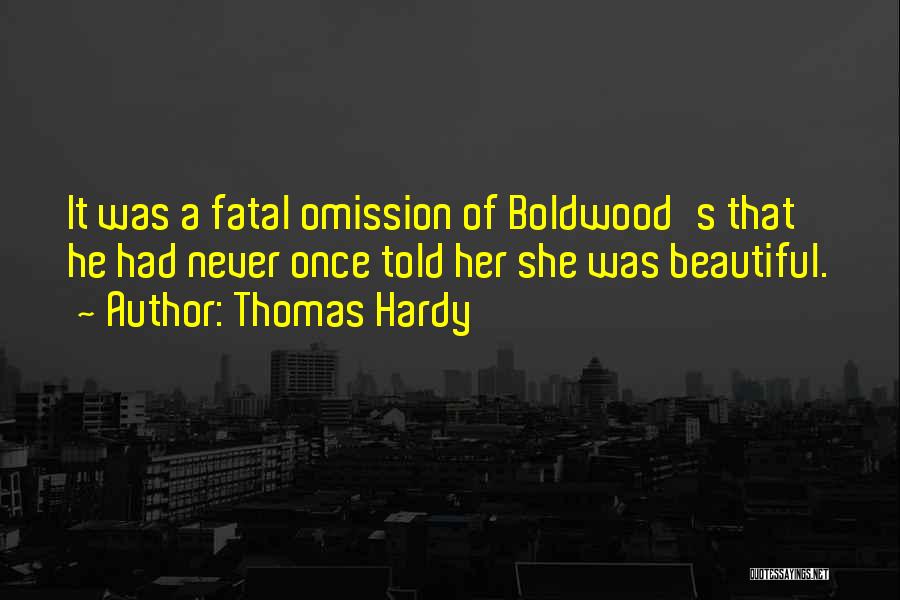 Thomas Hardy Quotes: It Was A Fatal Omission Of Boldwood's That He Had Never Once Told Her She Was Beautiful.