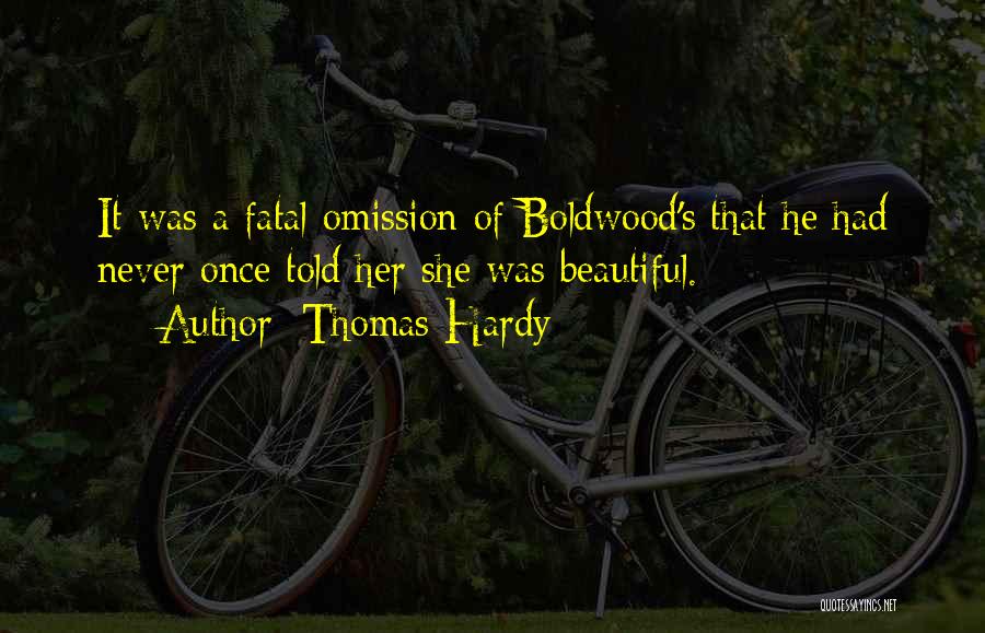 Thomas Hardy Quotes: It Was A Fatal Omission Of Boldwood's That He Had Never Once Told Her She Was Beautiful.