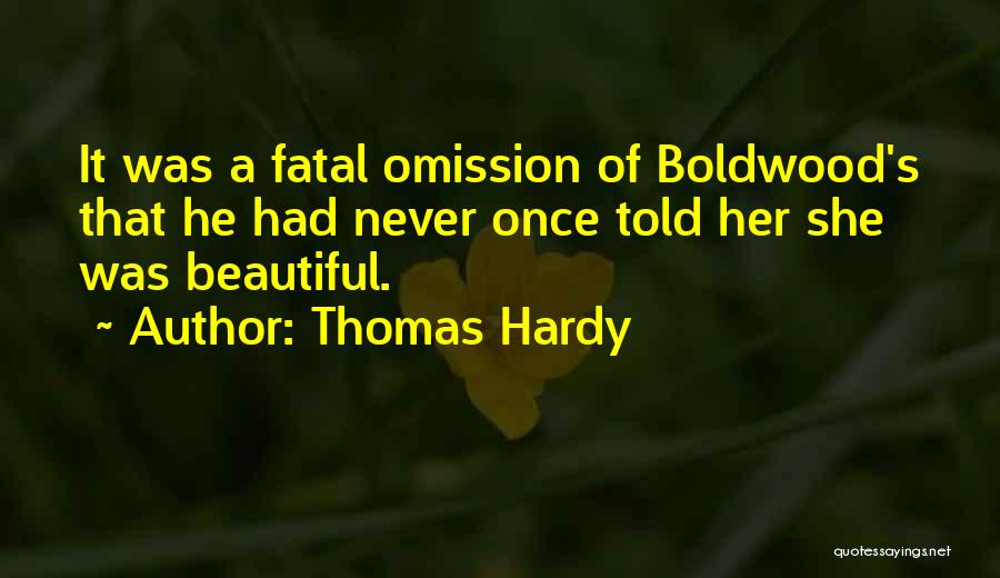 Thomas Hardy Quotes: It Was A Fatal Omission Of Boldwood's That He Had Never Once Told Her She Was Beautiful.