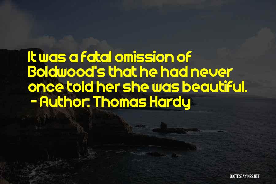 Thomas Hardy Quotes: It Was A Fatal Omission Of Boldwood's That He Had Never Once Told Her She Was Beautiful.