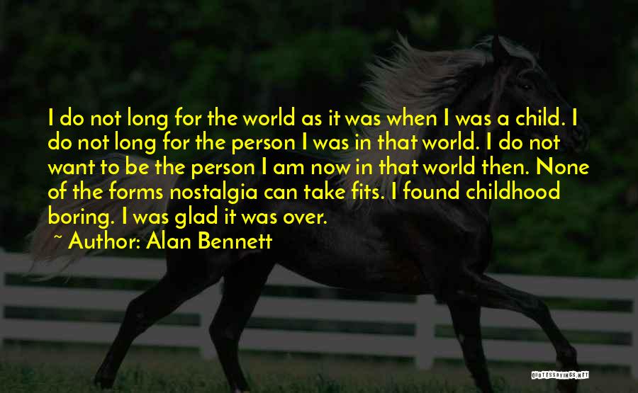 Alan Bennett Quotes: I Do Not Long For The World As It Was When I Was A Child. I Do Not Long For