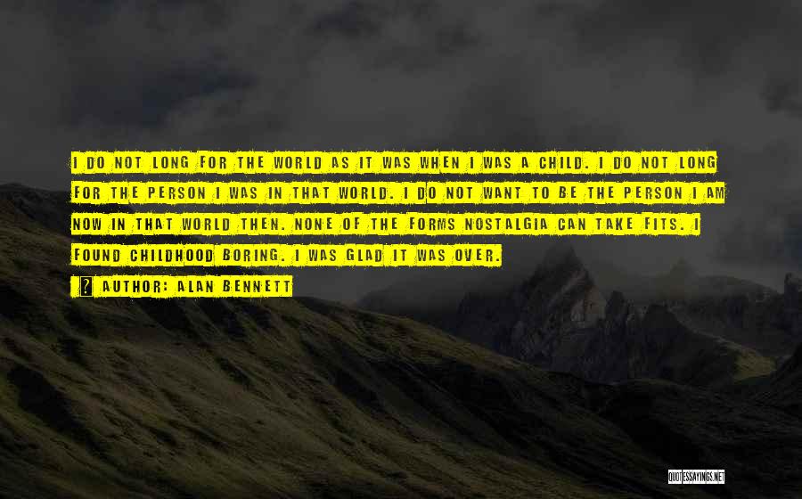 Alan Bennett Quotes: I Do Not Long For The World As It Was When I Was A Child. I Do Not Long For