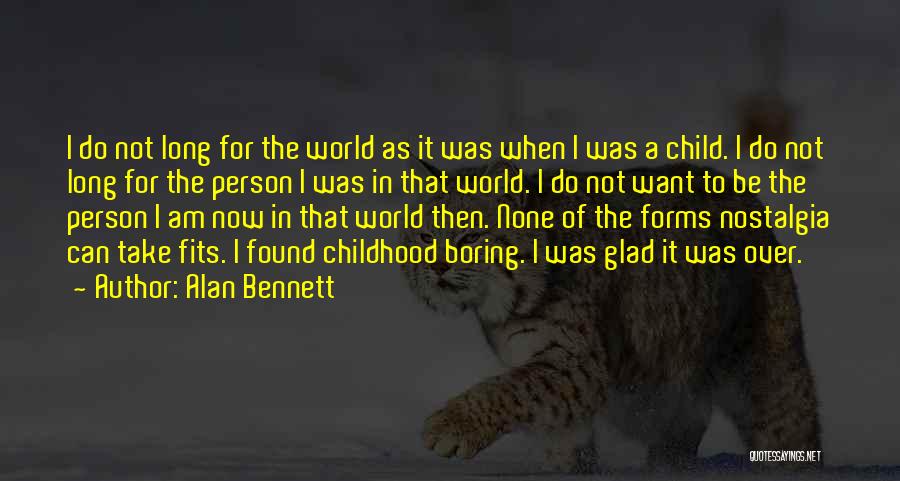 Alan Bennett Quotes: I Do Not Long For The World As It Was When I Was A Child. I Do Not Long For