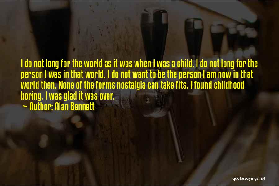 Alan Bennett Quotes: I Do Not Long For The World As It Was When I Was A Child. I Do Not Long For