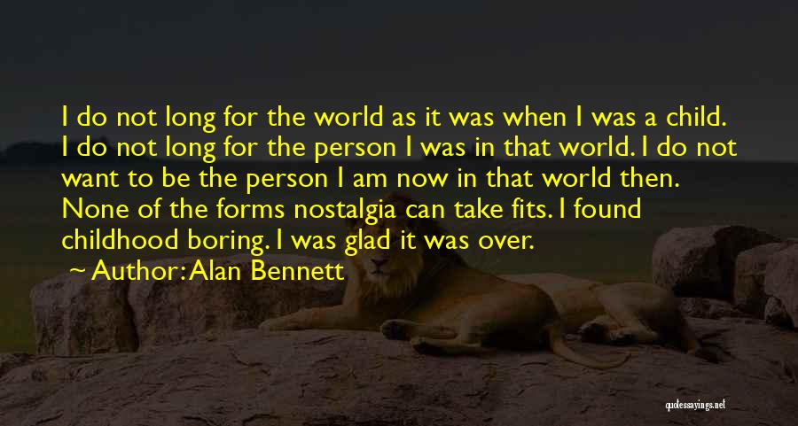 Alan Bennett Quotes: I Do Not Long For The World As It Was When I Was A Child. I Do Not Long For