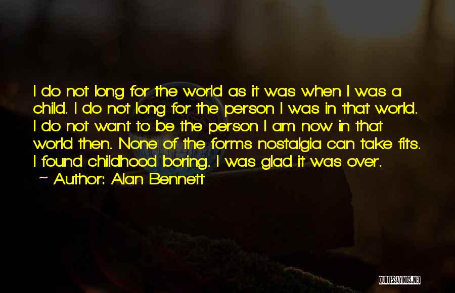 Alan Bennett Quotes: I Do Not Long For The World As It Was When I Was A Child. I Do Not Long For