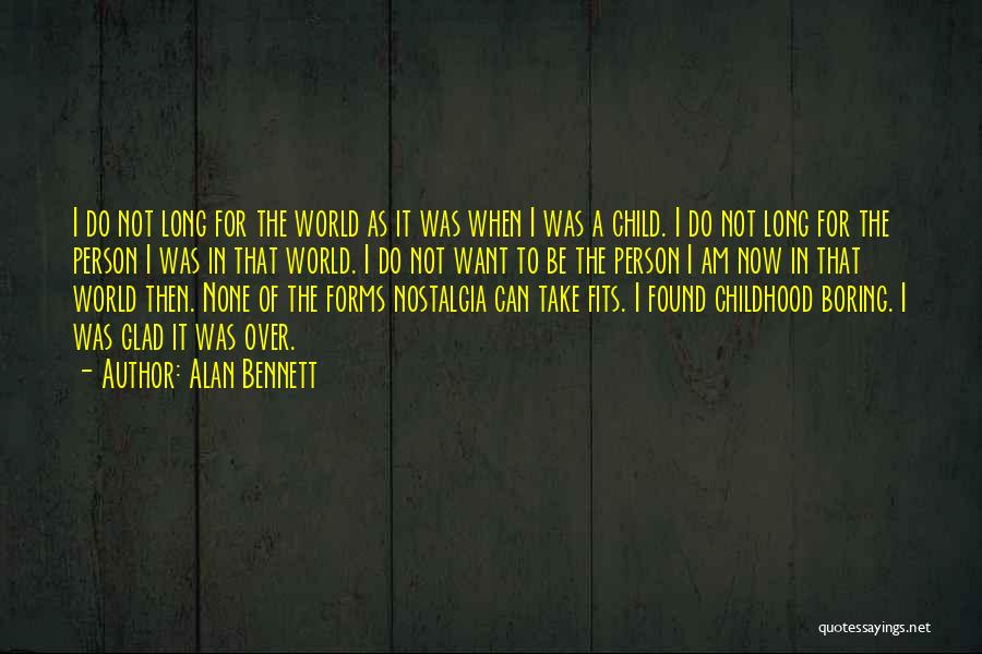 Alan Bennett Quotes: I Do Not Long For The World As It Was When I Was A Child. I Do Not Long For