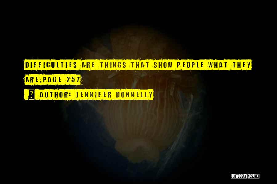 Jennifer Donnelly Quotes: Difficulties Are Things That Show People What They Are.page 257