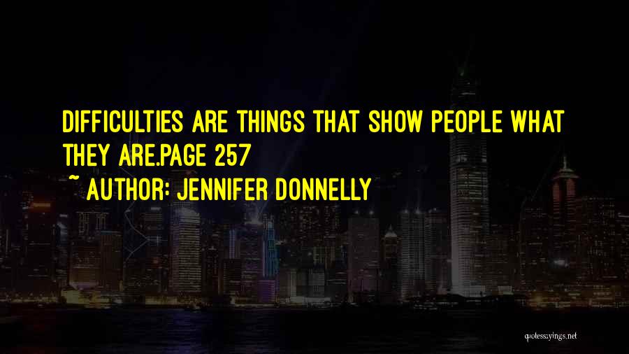Jennifer Donnelly Quotes: Difficulties Are Things That Show People What They Are.page 257