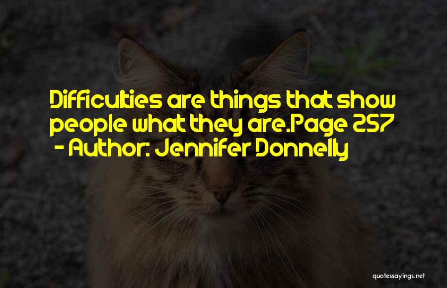 Jennifer Donnelly Quotes: Difficulties Are Things That Show People What They Are.page 257