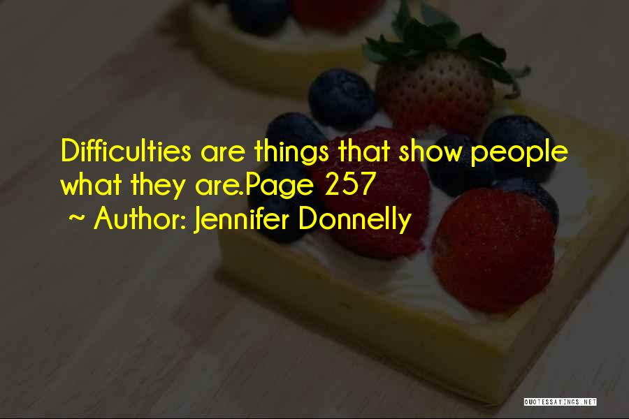 Jennifer Donnelly Quotes: Difficulties Are Things That Show People What They Are.page 257