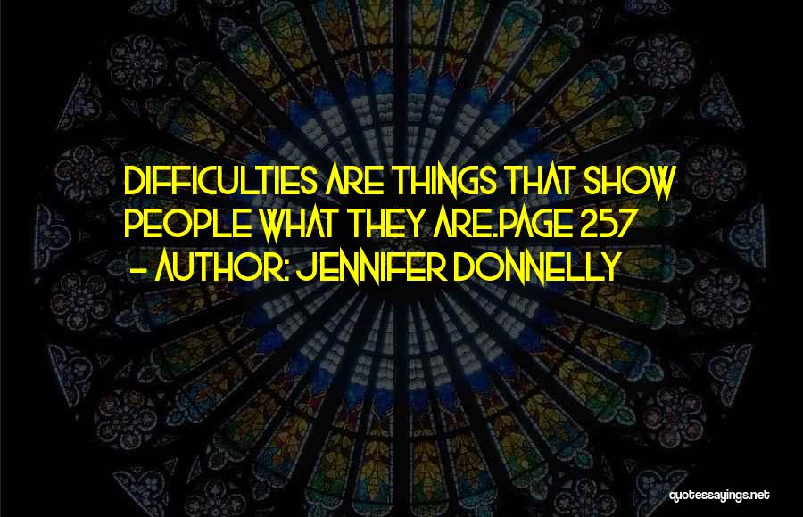 Jennifer Donnelly Quotes: Difficulties Are Things That Show People What They Are.page 257