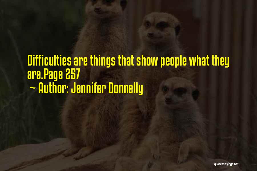 Jennifer Donnelly Quotes: Difficulties Are Things That Show People What They Are.page 257