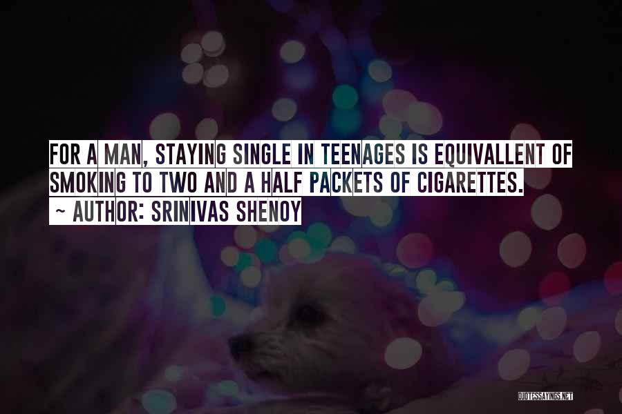 Srinivas Shenoy Quotes: For A Man, Staying Single In Teenages Is Equivallent Of Smoking To Two And A Half Packets Of Cigarettes.