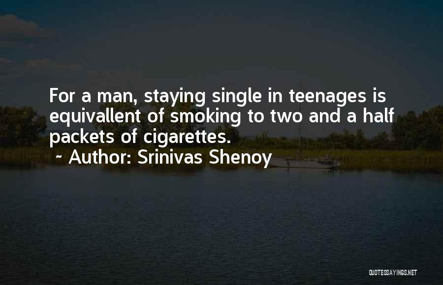 Srinivas Shenoy Quotes: For A Man, Staying Single In Teenages Is Equivallent Of Smoking To Two And A Half Packets Of Cigarettes.