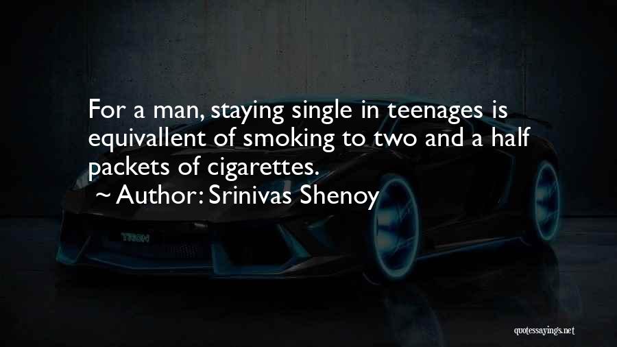 Srinivas Shenoy Quotes: For A Man, Staying Single In Teenages Is Equivallent Of Smoking To Two And A Half Packets Of Cigarettes.