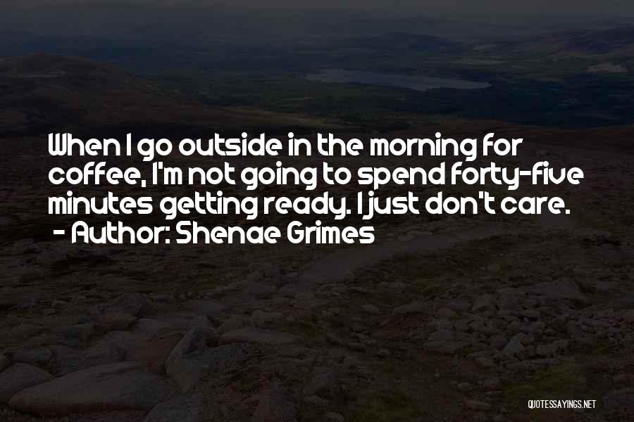 Shenae Grimes Quotes: When I Go Outside In The Morning For Coffee, I'm Not Going To Spend Forty-five Minutes Getting Ready. I Just