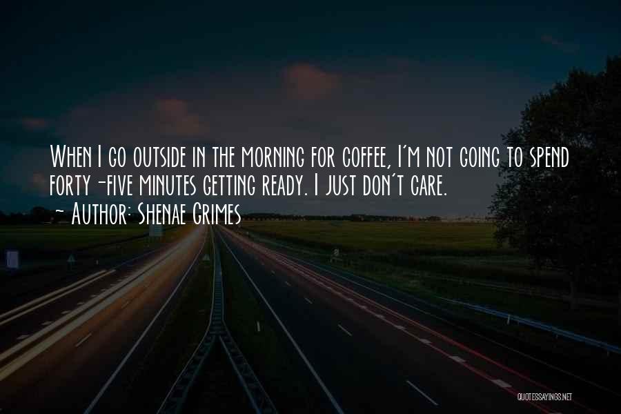 Shenae Grimes Quotes: When I Go Outside In The Morning For Coffee, I'm Not Going To Spend Forty-five Minutes Getting Ready. I Just