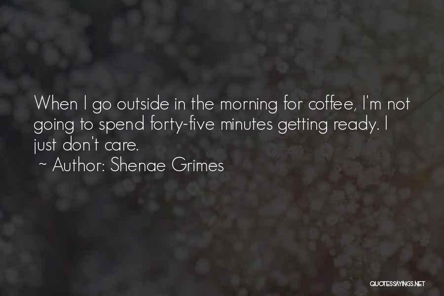 Shenae Grimes Quotes: When I Go Outside In The Morning For Coffee, I'm Not Going To Spend Forty-five Minutes Getting Ready. I Just