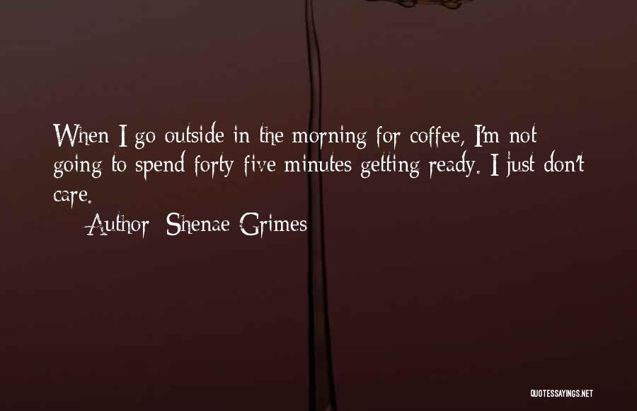 Shenae Grimes Quotes: When I Go Outside In The Morning For Coffee, I'm Not Going To Spend Forty-five Minutes Getting Ready. I Just