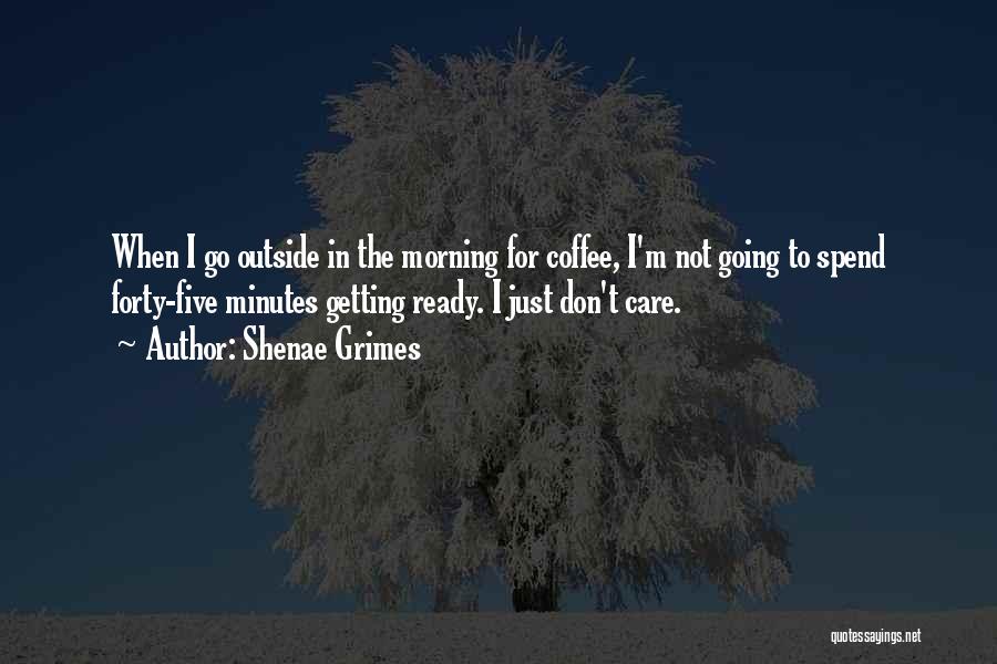 Shenae Grimes Quotes: When I Go Outside In The Morning For Coffee, I'm Not Going To Spend Forty-five Minutes Getting Ready. I Just