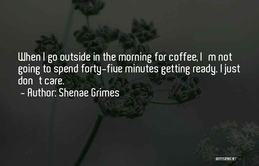 Shenae Grimes Quotes: When I Go Outside In The Morning For Coffee, I'm Not Going To Spend Forty-five Minutes Getting Ready. I Just