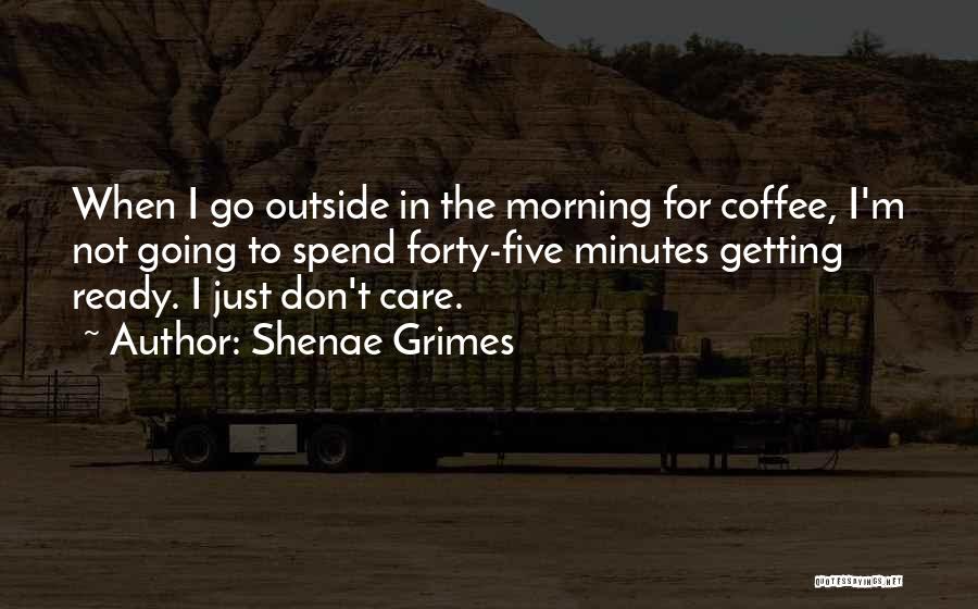 Shenae Grimes Quotes: When I Go Outside In The Morning For Coffee, I'm Not Going To Spend Forty-five Minutes Getting Ready. I Just