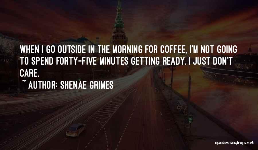 Shenae Grimes Quotes: When I Go Outside In The Morning For Coffee, I'm Not Going To Spend Forty-five Minutes Getting Ready. I Just