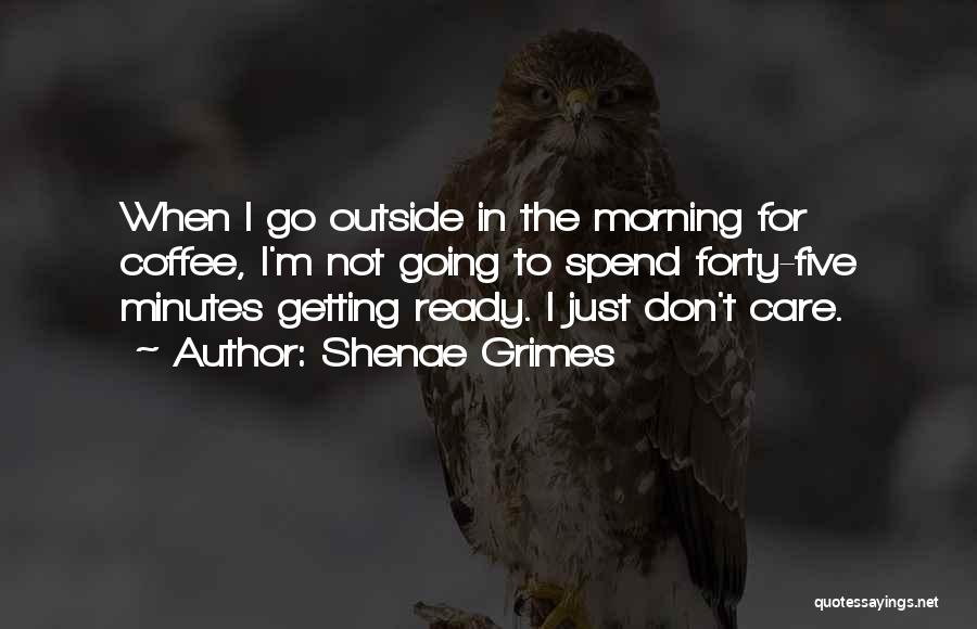 Shenae Grimes Quotes: When I Go Outside In The Morning For Coffee, I'm Not Going To Spend Forty-five Minutes Getting Ready. I Just