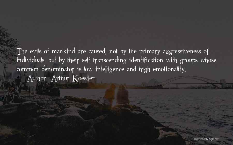 Arthur Koestler Quotes: The Evils Of Mankind Are Caused, Not By The Primary Aggressiveness Of Individuals, But By Their Self-transcending Identification With Groups