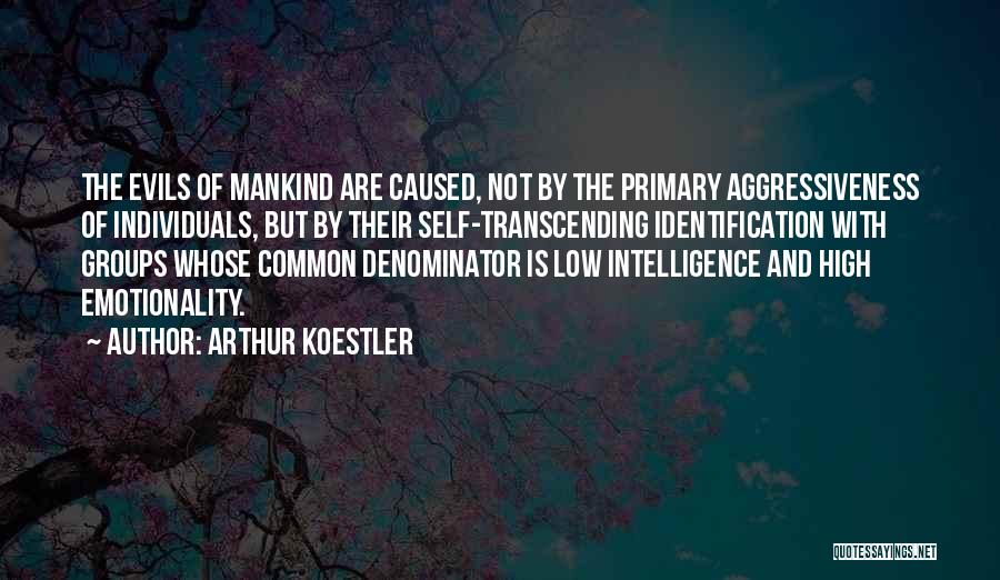 Arthur Koestler Quotes: The Evils Of Mankind Are Caused, Not By The Primary Aggressiveness Of Individuals, But By Their Self-transcending Identification With Groups