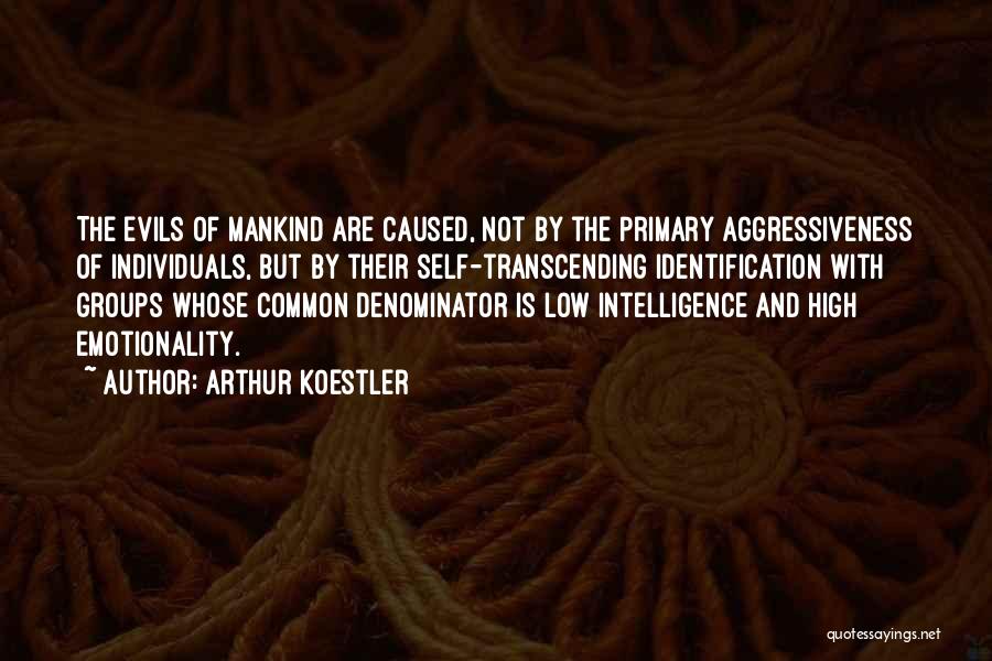 Arthur Koestler Quotes: The Evils Of Mankind Are Caused, Not By The Primary Aggressiveness Of Individuals, But By Their Self-transcending Identification With Groups