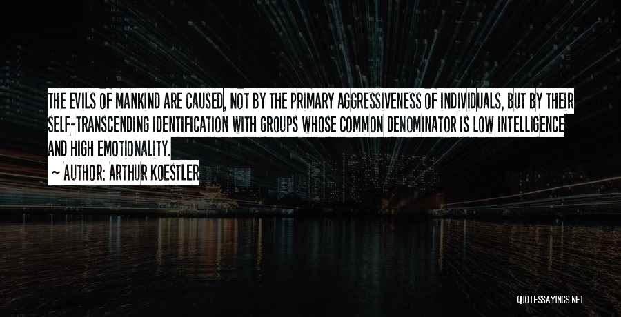 Arthur Koestler Quotes: The Evils Of Mankind Are Caused, Not By The Primary Aggressiveness Of Individuals, But By Their Self-transcending Identification With Groups