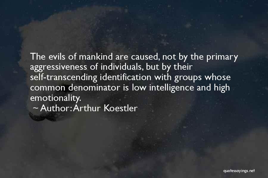 Arthur Koestler Quotes: The Evils Of Mankind Are Caused, Not By The Primary Aggressiveness Of Individuals, But By Their Self-transcending Identification With Groups