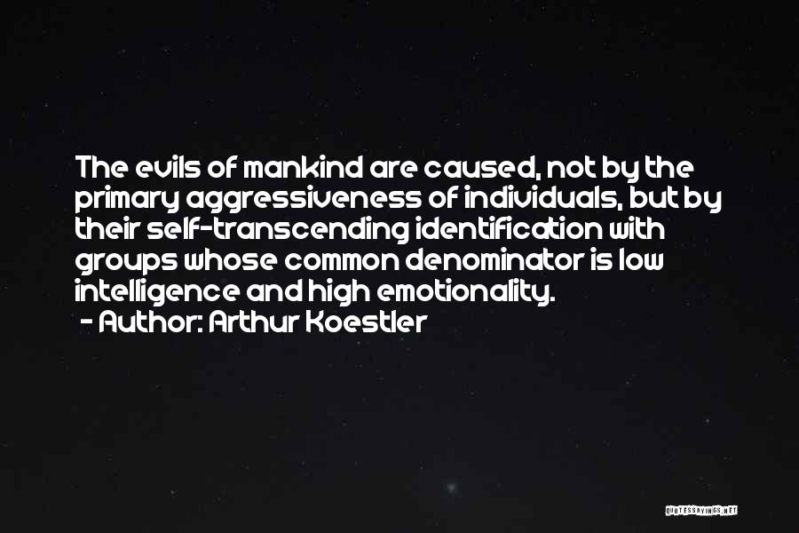 Arthur Koestler Quotes: The Evils Of Mankind Are Caused, Not By The Primary Aggressiveness Of Individuals, But By Their Self-transcending Identification With Groups