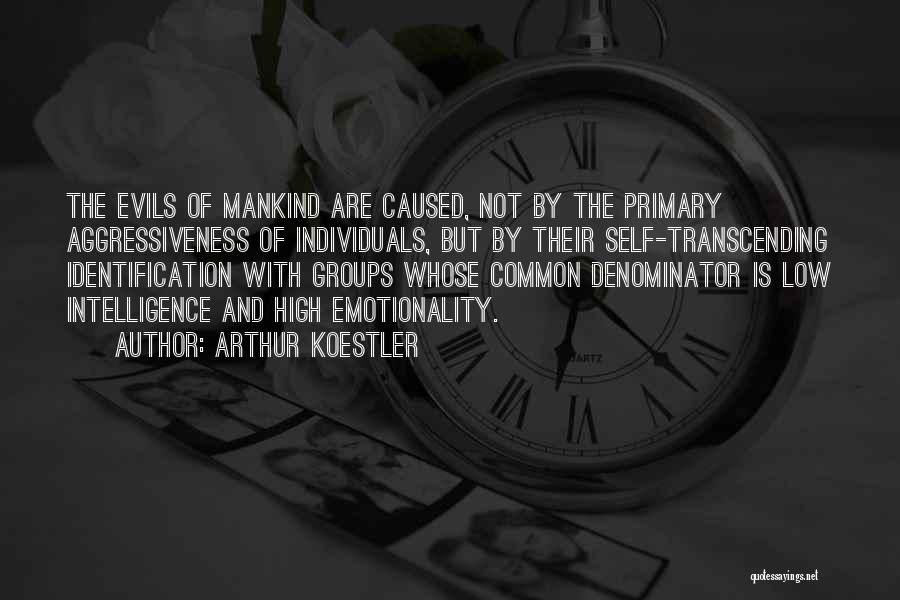 Arthur Koestler Quotes: The Evils Of Mankind Are Caused, Not By The Primary Aggressiveness Of Individuals, But By Their Self-transcending Identification With Groups