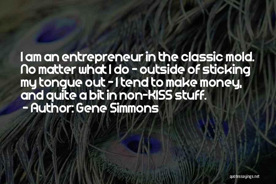 Gene Simmons Quotes: I Am An Entrepreneur In The Classic Mold. No Matter What I Do - Outside Of Sticking My Tongue Out