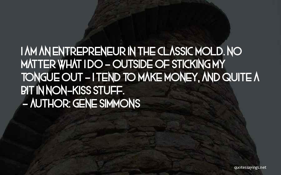 Gene Simmons Quotes: I Am An Entrepreneur In The Classic Mold. No Matter What I Do - Outside Of Sticking My Tongue Out