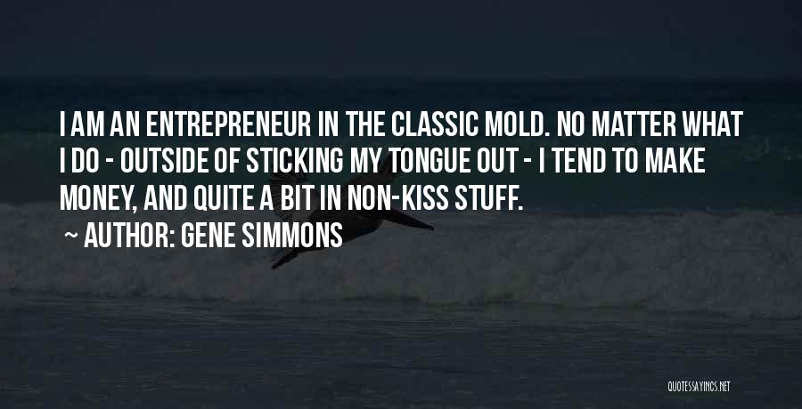 Gene Simmons Quotes: I Am An Entrepreneur In The Classic Mold. No Matter What I Do - Outside Of Sticking My Tongue Out