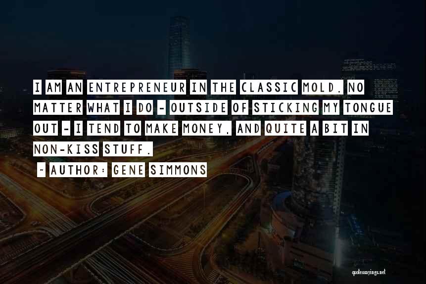 Gene Simmons Quotes: I Am An Entrepreneur In The Classic Mold. No Matter What I Do - Outside Of Sticking My Tongue Out