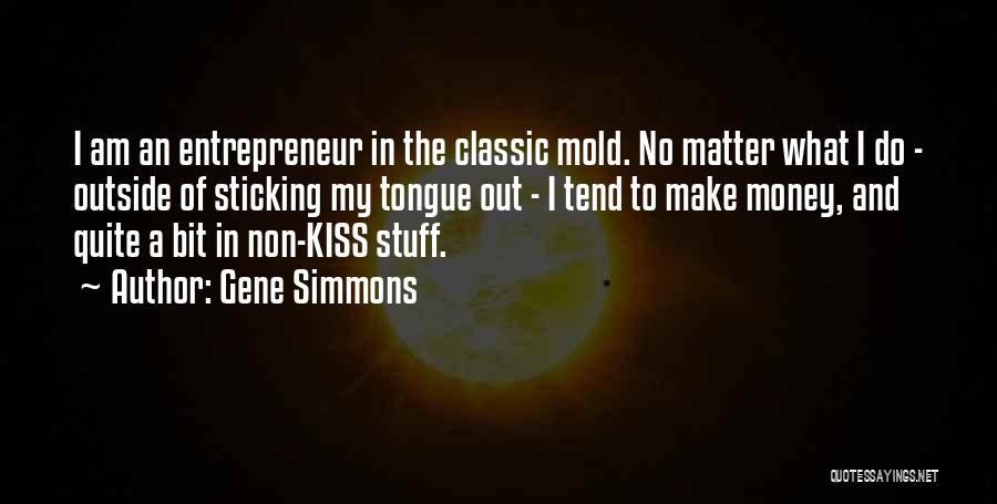 Gene Simmons Quotes: I Am An Entrepreneur In The Classic Mold. No Matter What I Do - Outside Of Sticking My Tongue Out