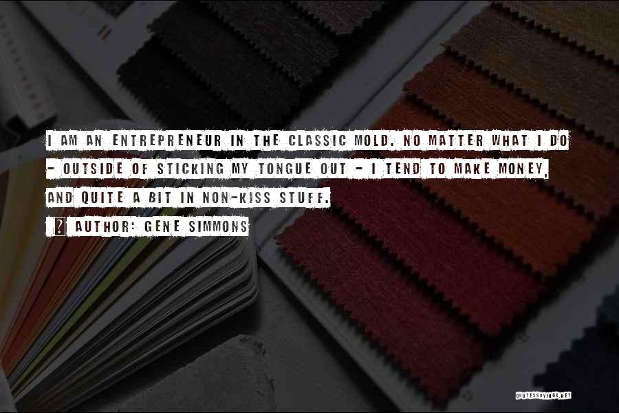 Gene Simmons Quotes: I Am An Entrepreneur In The Classic Mold. No Matter What I Do - Outside Of Sticking My Tongue Out