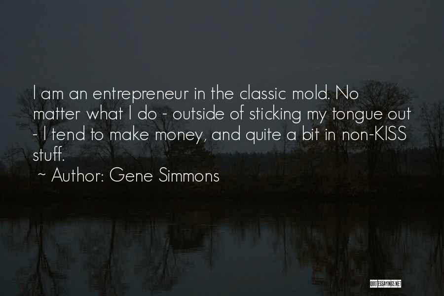 Gene Simmons Quotes: I Am An Entrepreneur In The Classic Mold. No Matter What I Do - Outside Of Sticking My Tongue Out