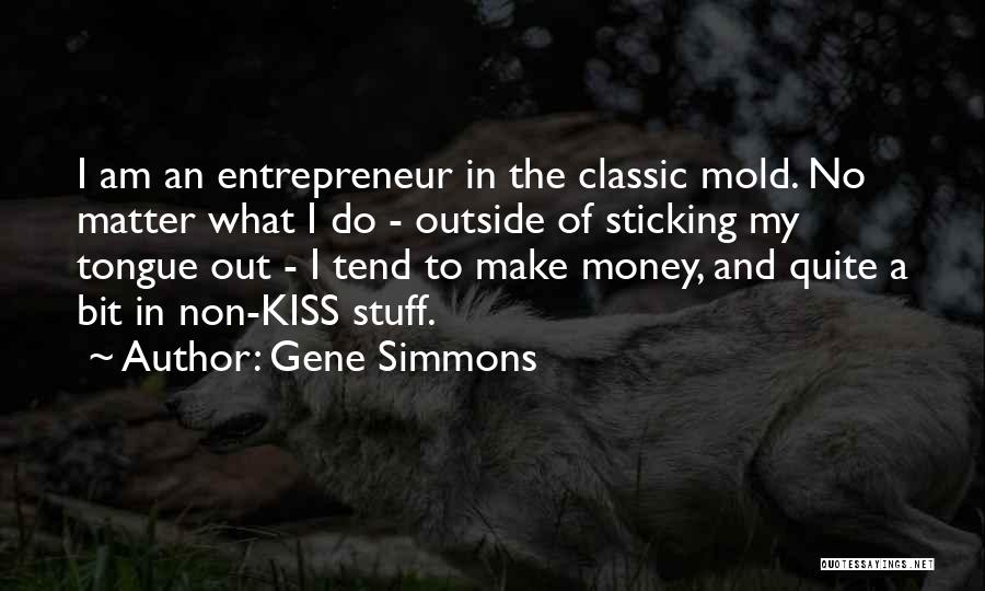 Gene Simmons Quotes: I Am An Entrepreneur In The Classic Mold. No Matter What I Do - Outside Of Sticking My Tongue Out