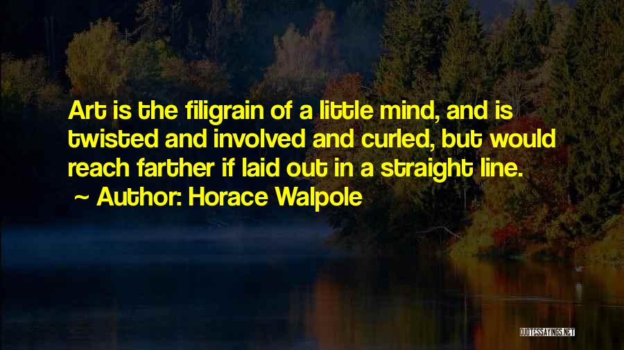 Horace Walpole Quotes: Art Is The Filigrain Of A Little Mind, And Is Twisted And Involved And Curled, But Would Reach Farther If
