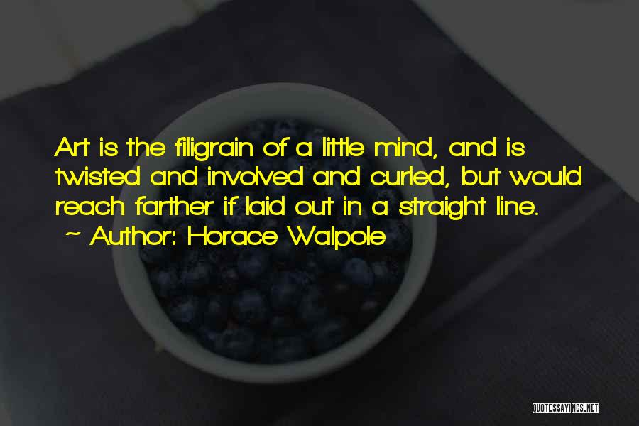 Horace Walpole Quotes: Art Is The Filigrain Of A Little Mind, And Is Twisted And Involved And Curled, But Would Reach Farther If