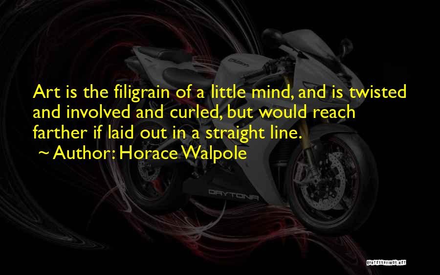 Horace Walpole Quotes: Art Is The Filigrain Of A Little Mind, And Is Twisted And Involved And Curled, But Would Reach Farther If